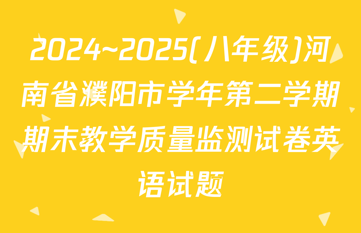 2024~2025(八年级)河南省濮阳市学年第二学期期末教学质量监测试卷英语试题