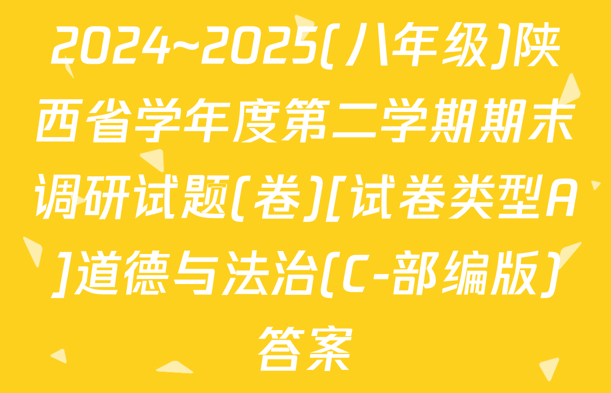 2024~2025(八年级)陕西省学年度第二学期期末调研试题(卷)[试卷类型A]道德与法治(C-部编版)答案