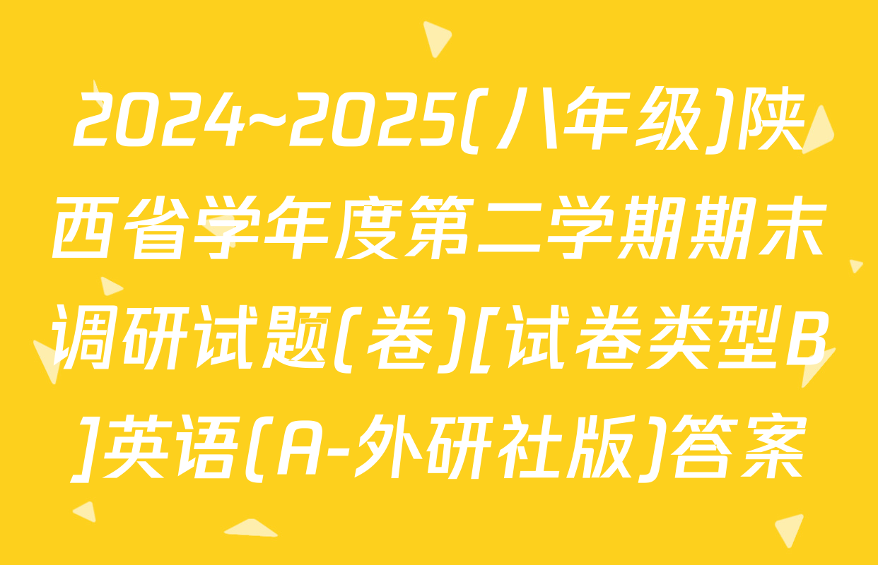 2024~2025(八年级)陕西省学年度第二学期期末调研试题(卷)[试卷类型B]英语(A-外研社版)答案
