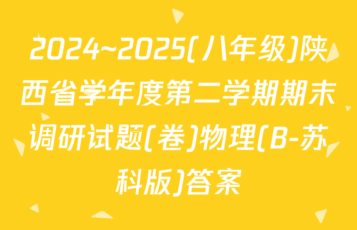 2024~2025(八年级)陕西省学年度第二学期期末调研试题(卷)物理(B-苏科版)答案