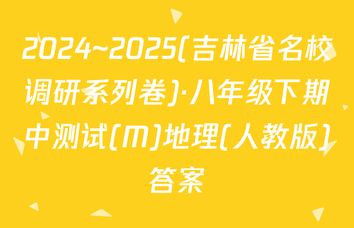 2024~2025(吉林省名校调研系列卷)·八年级下期中测试(M)地理(人教版)答案
