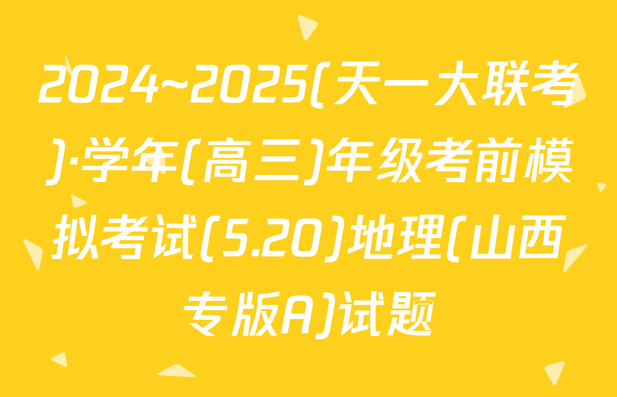 2024~2025(天一大联考)·学年(高三)年级考前模拟考试(5.20)地理(山西专版A)试题