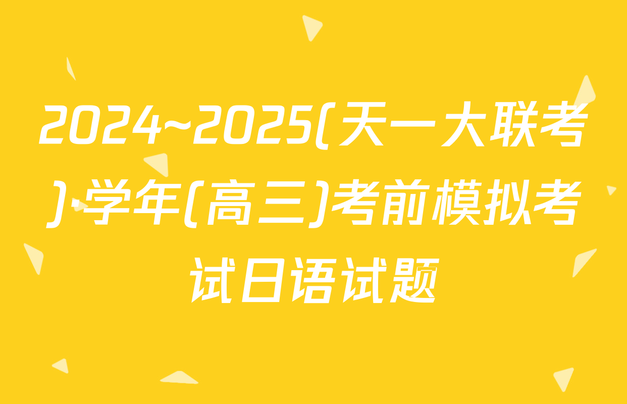 2024~2025(天一大联考)·学年(高三)考前模拟考试日语试题