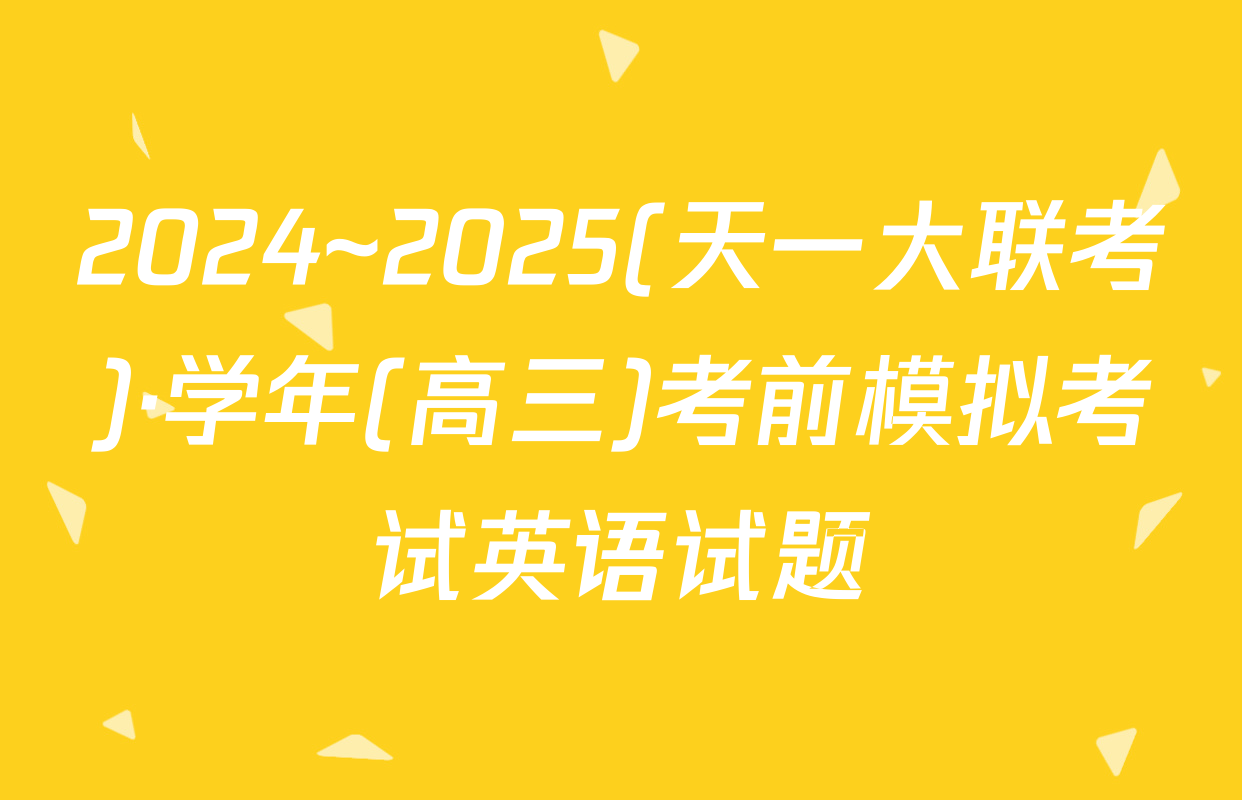 2024~2025(天一大联考)·学年(高三)考前模拟考试英语试题
