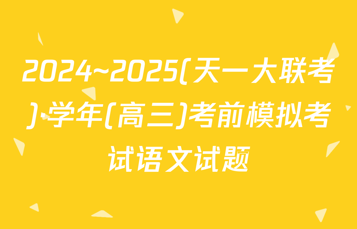 2024~2025(天一大联考)·学年(高三)考前模拟考试语文试题