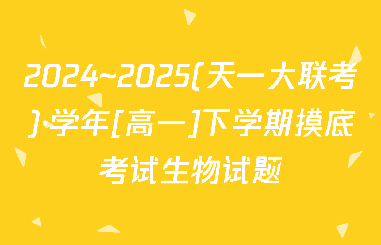 2024~2025(天一大联考)·学年[高一]下学期摸底考试生物试题