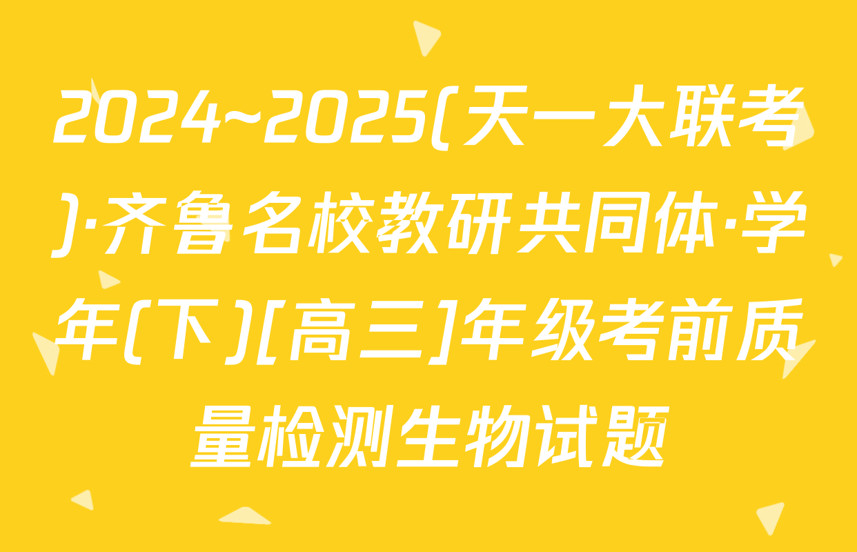 2024~2025(天一大联考)·齐鲁名校教研共同体·学年(下)[高三]年级考前质量检测生物试题