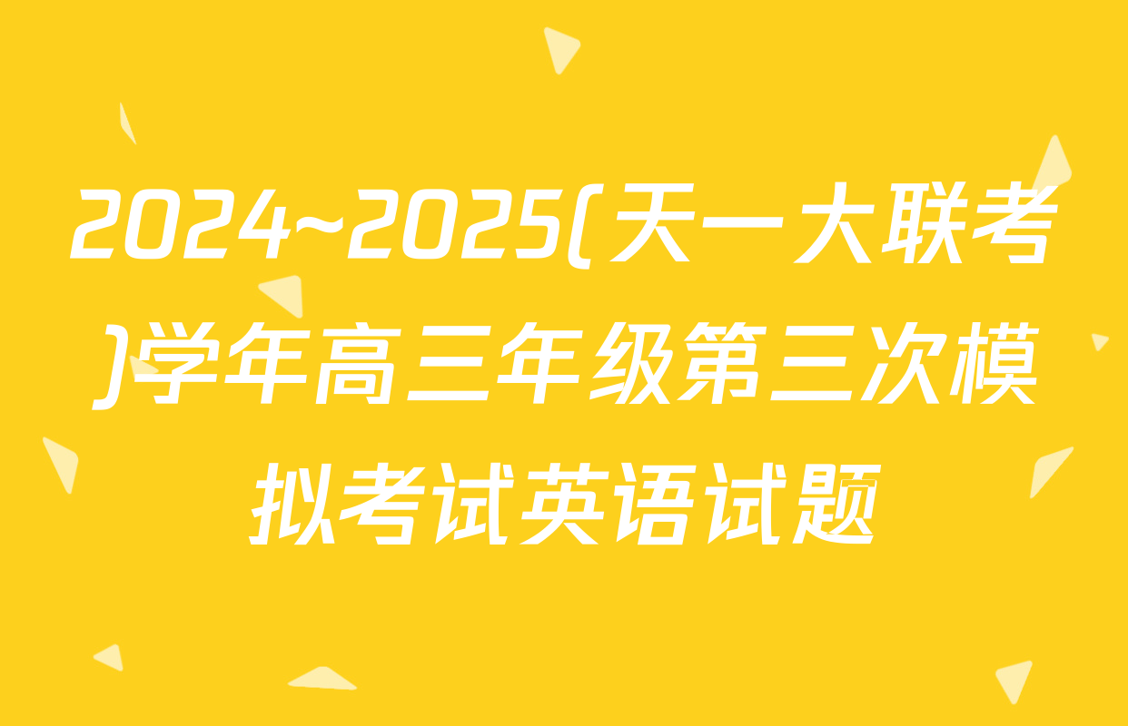 2024~2025(天一大联考)学年高三年级第三次模拟考试英语试题