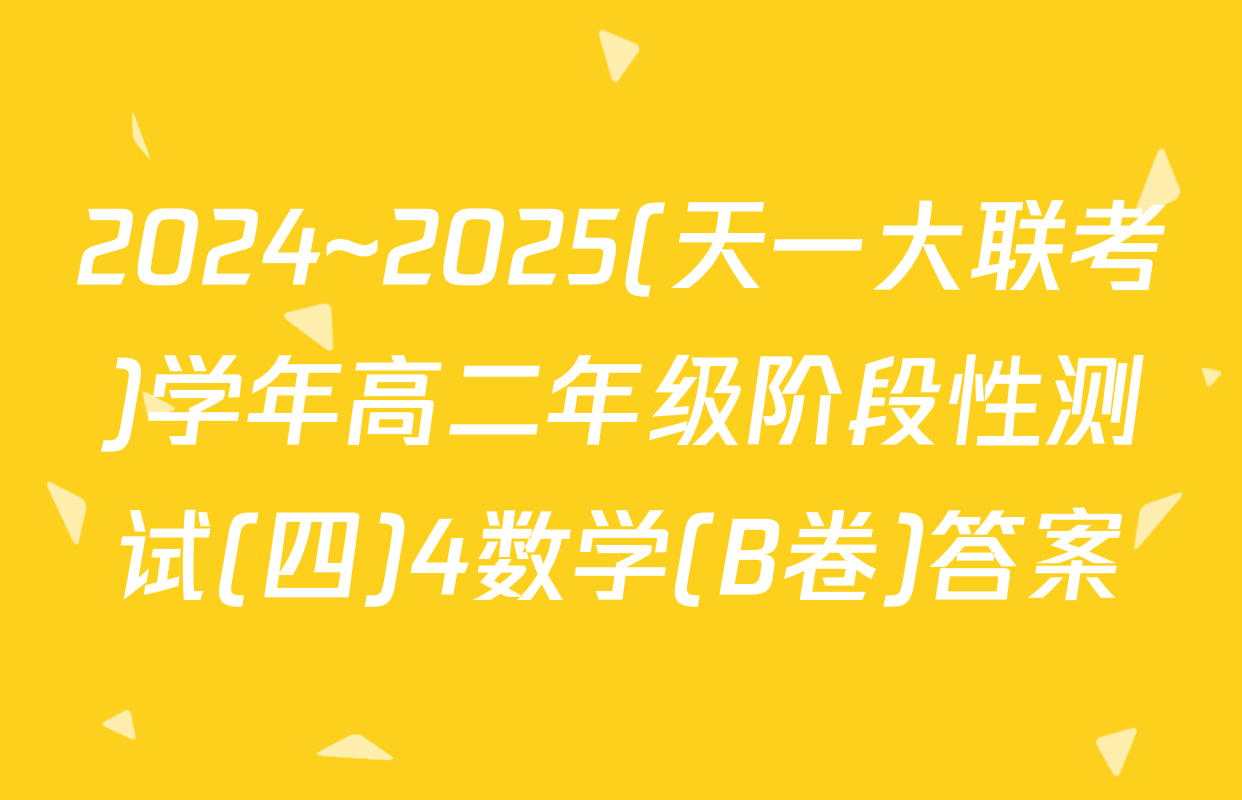 2024~2025(天一大联考)学年高二年级阶段性测试(四)4数学(B卷)答案