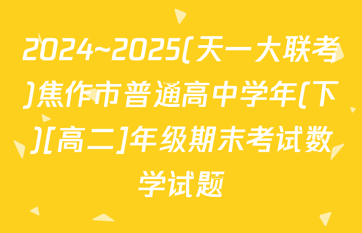 2024~2025(天一大联考)焦作市普通高中学年(下)[高二]年级期末考试数学试题