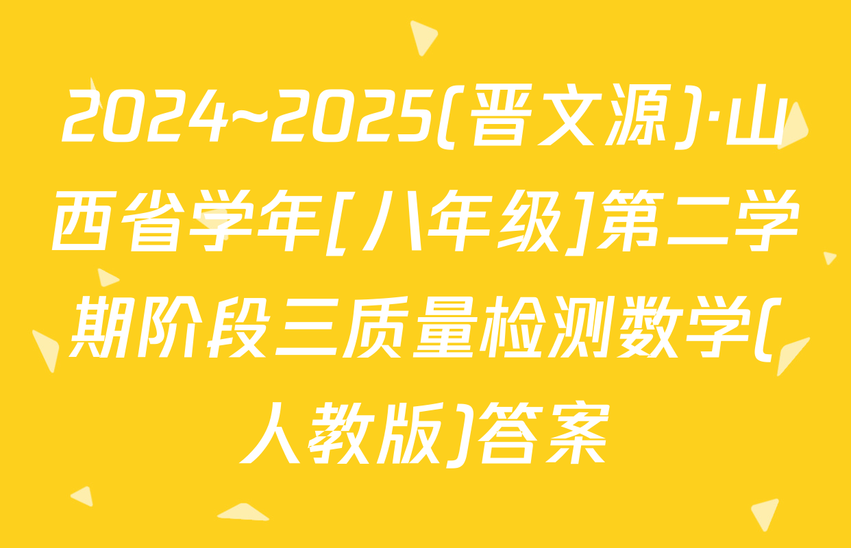 2024~2025(晋文源)·山西省学年[八年级]第二学期阶段三质量检测数学(人教版)答案