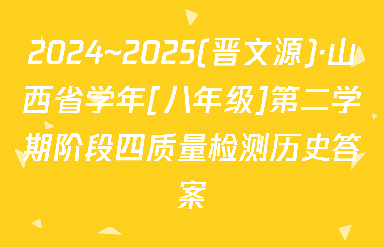 2024~2025(晋文源)·山西省学年[八年级]第二学期阶段四质量检测历史答案