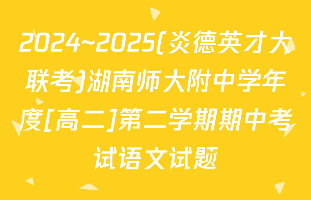 2024~2025(炎德英才大联考)湖南师大附中学年度[高二]第二学期期中考试语文试题