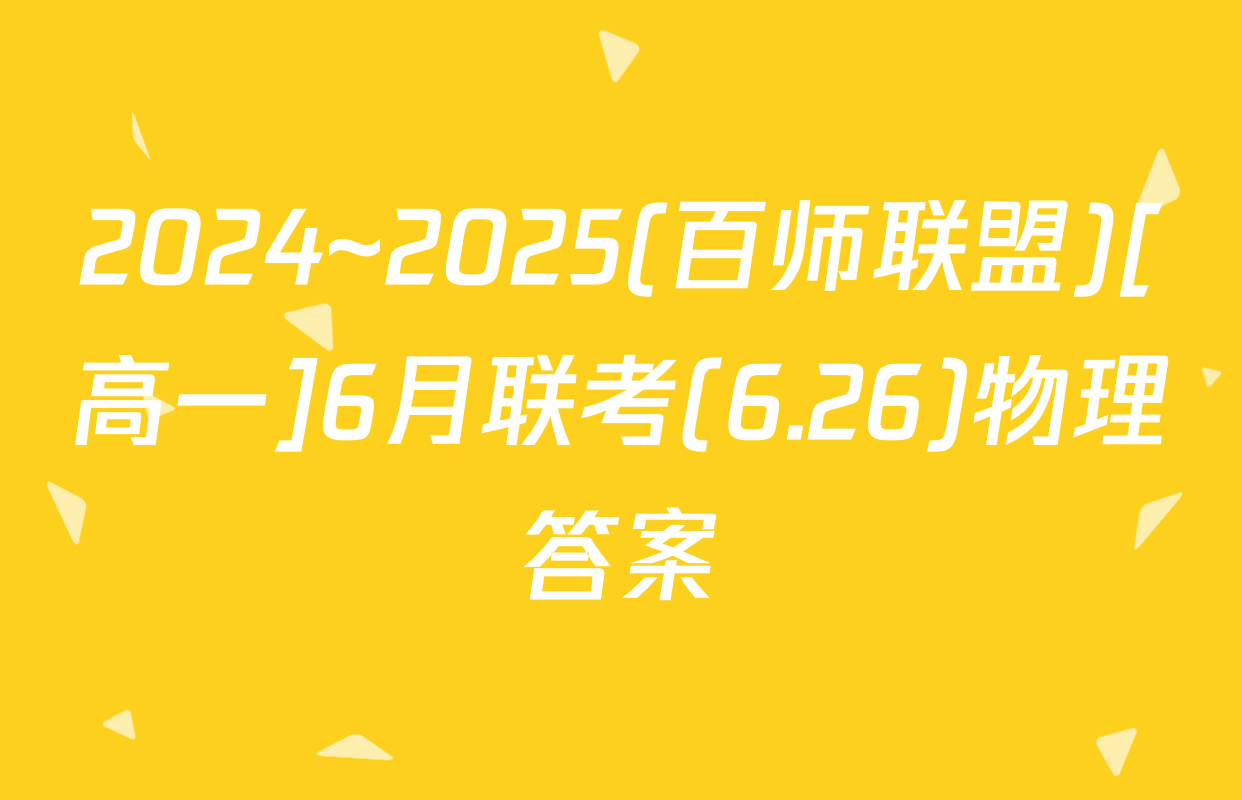 2024~2025(百师联盟)[高一]6月联考(6.26)物理答案