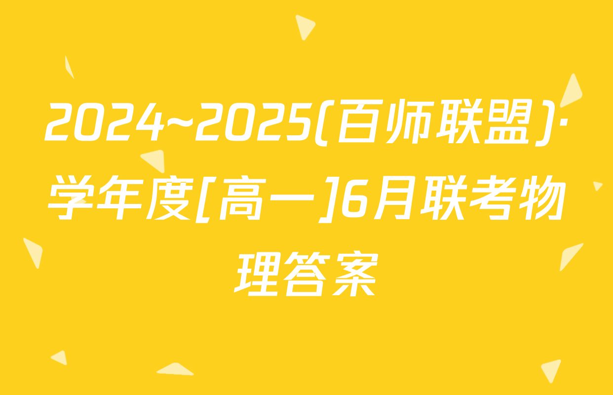 2024~2025(百师联盟)·学年度[高一]6月联考物理答案