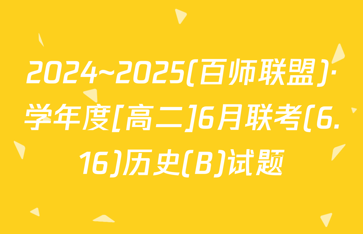 2024~2025(百师联盟)·学年度[高二]6月联考(6.16)历史(B)试题