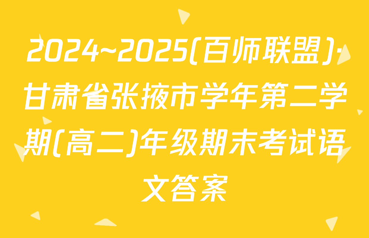 2024~2025(百师联盟)·甘肃省张掖市学年第二学期(高二)年级期末考试语文答案