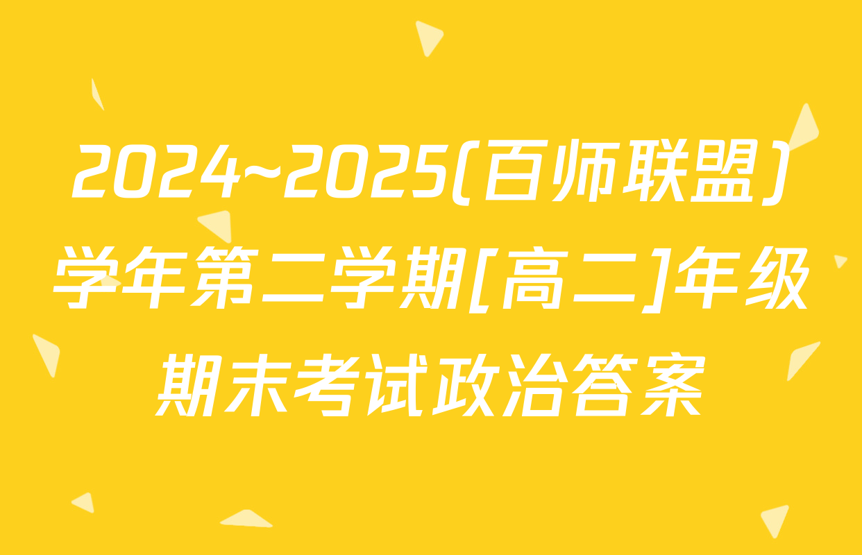 2024~2025(百师联盟)学年第二学期[高二]年级期末考试政治答案