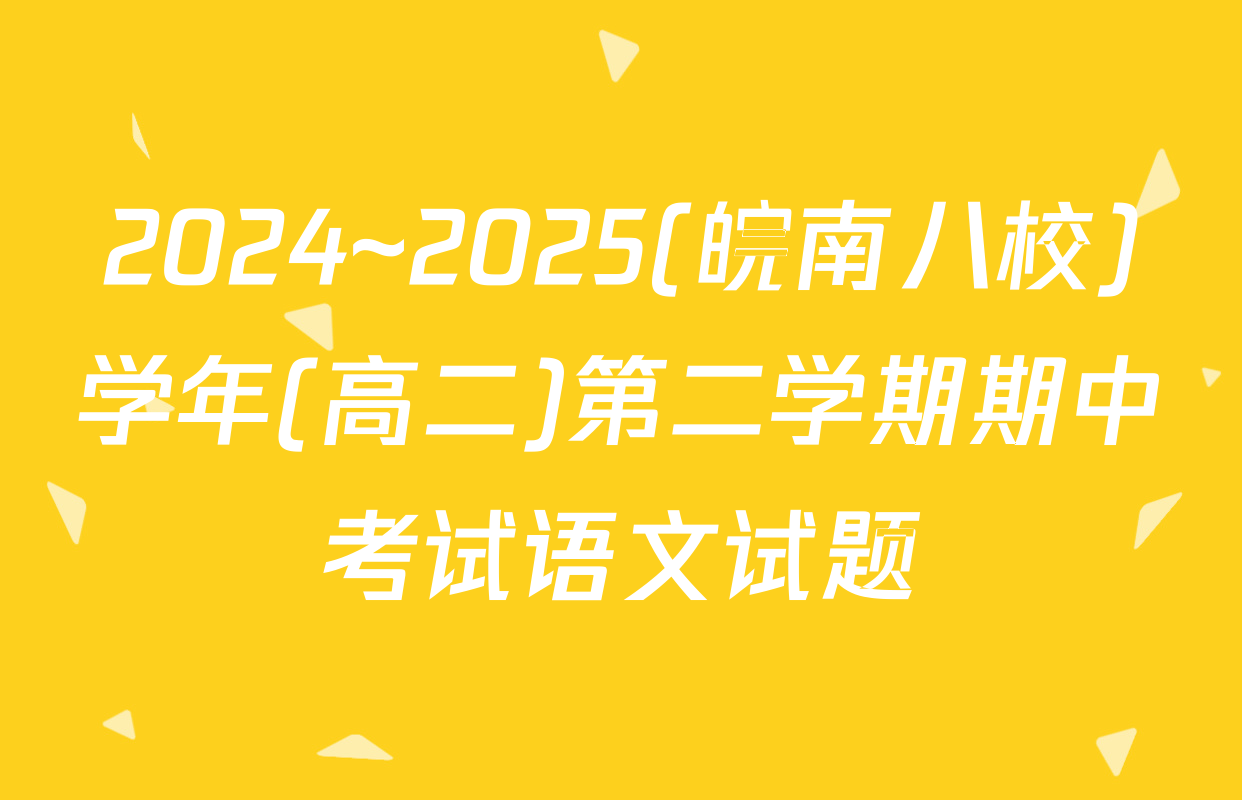 2024~2025(皖南八校)学年(高二)第二学期期中考试语文试题