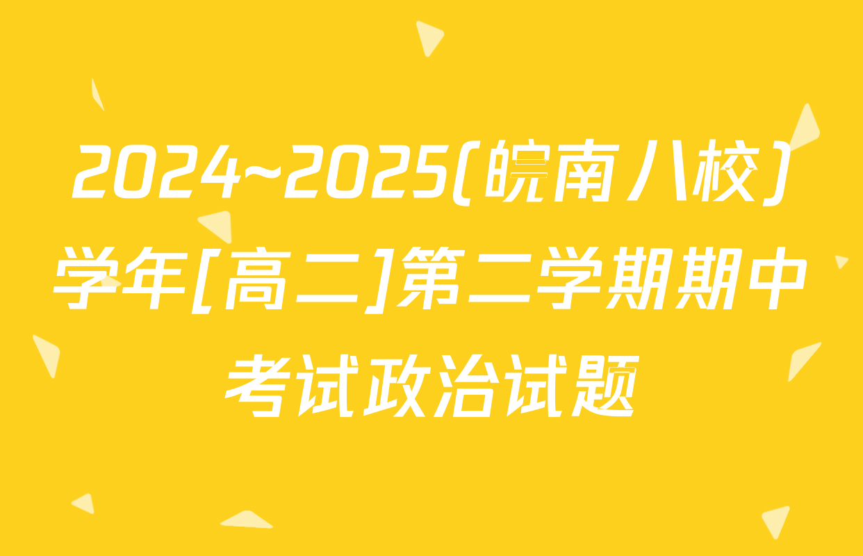 2024~2025(皖南八校)学年[高二]第二学期期中考试政治试题