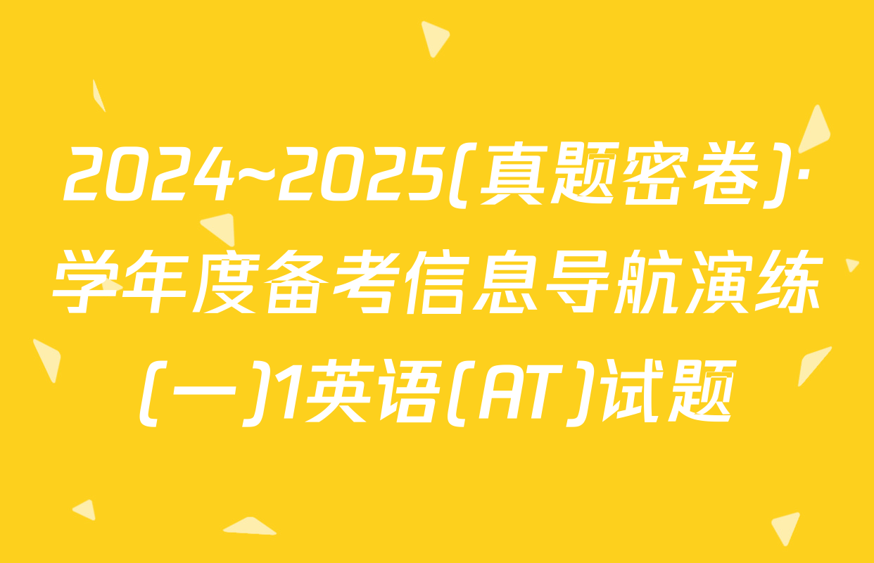 2024~2025(真题密卷)·学年度备考信息导航演练(一)1英语(AT)试题