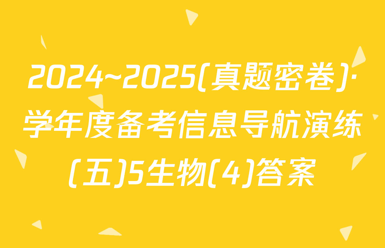 2024~2025(真题密卷)·学年度备考信息导航演练(五)5生物(4)答案
