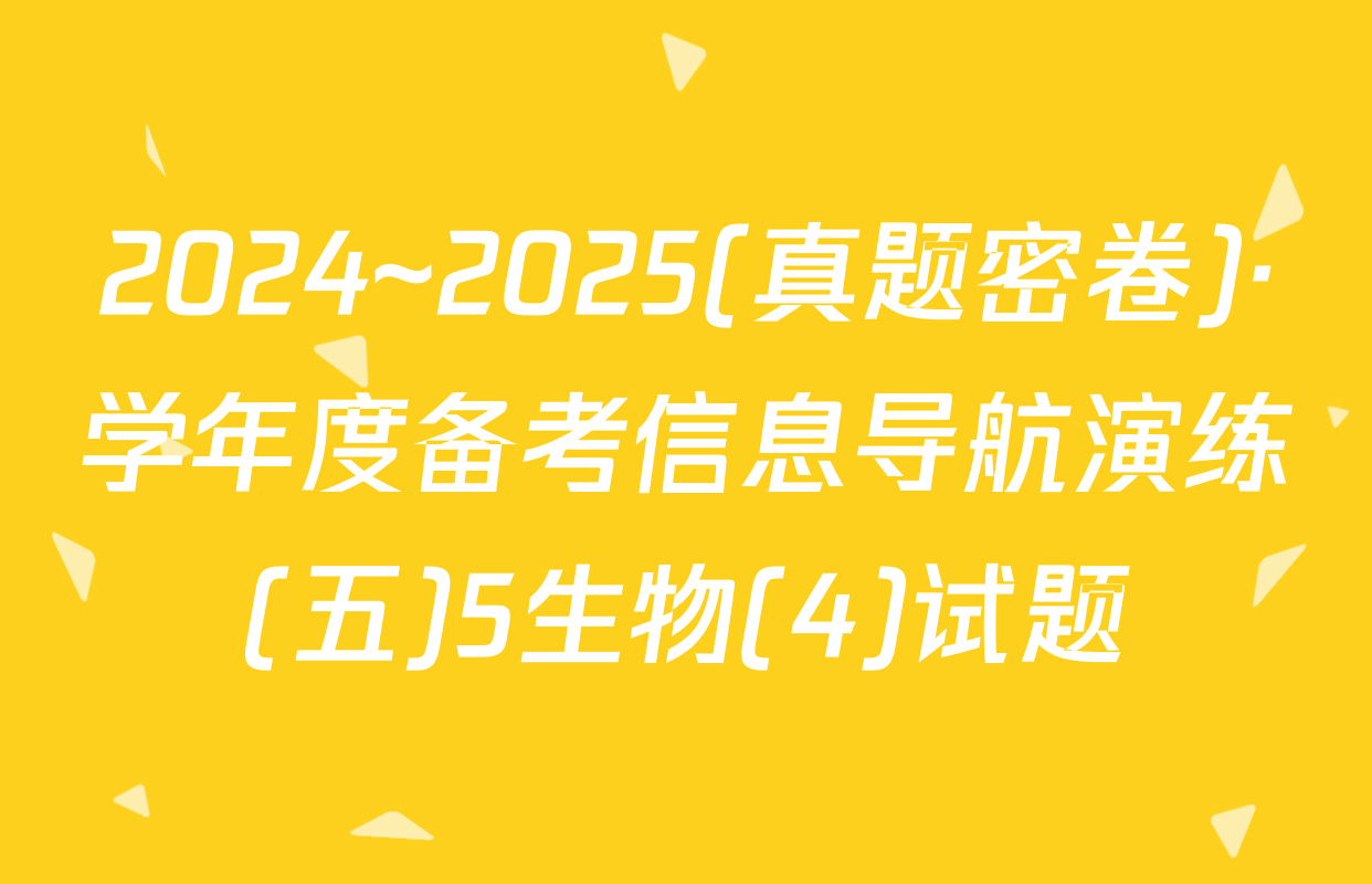 2024~2025(真题密卷)·学年度备考信息导航演练(五)5生物(4)试题