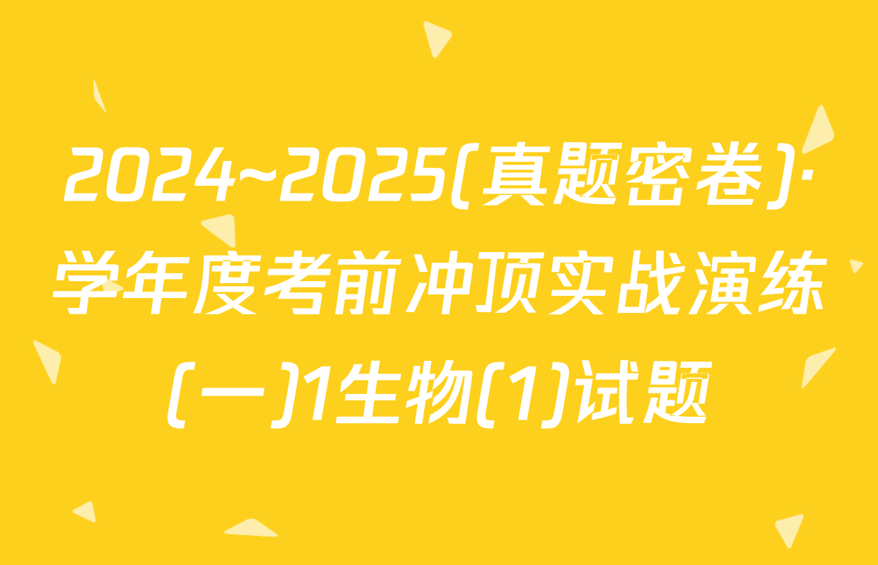 2024~2025(真题密卷)·学年度考前冲顶实战演练(一)1生物(1)试题