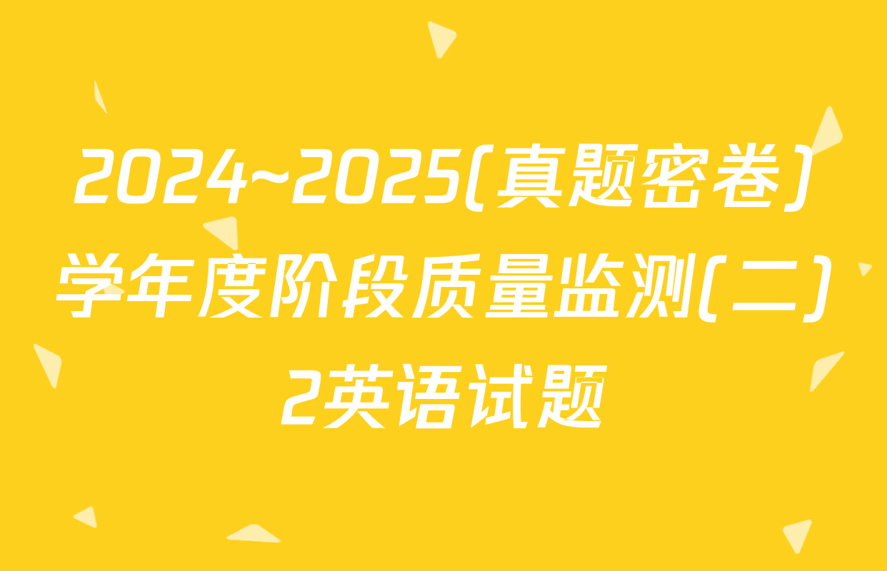 2024~2025(真题密卷)学年度阶段质量监测(二)2英语试题