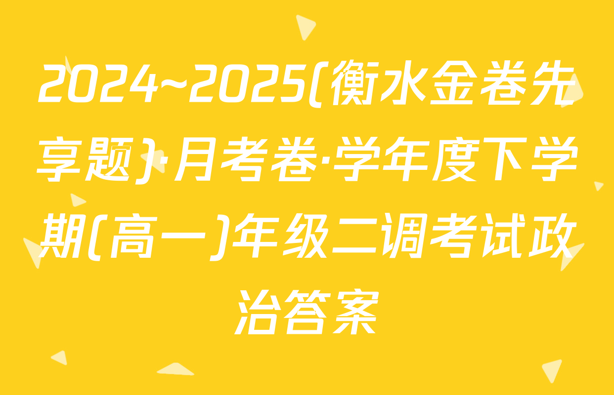 2024~2025(衡水金卷先享题)·月考卷·学年度下学期(高一)年级二调考试政治答案