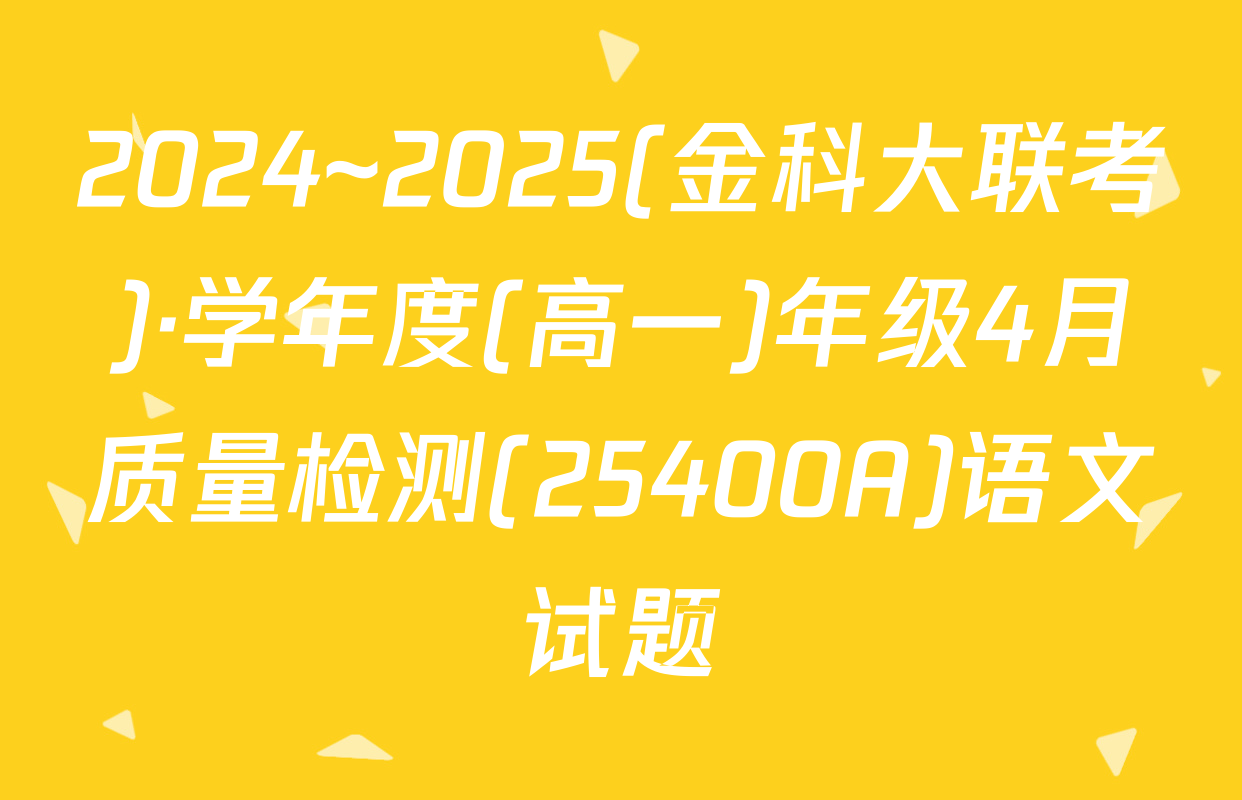 2024~2025(金科大联考)·学年度(高一)年级4月质量检测(25400A)语文试题