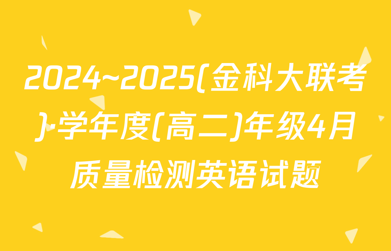 2024~2025(金科大联考)·学年度(高二)年级4月质量检测英语试题