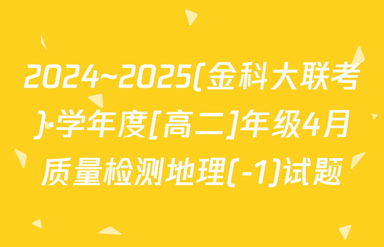 2024~2025(金科大联考)·学年度[高二]年级4月质量检测地理(-1)试题