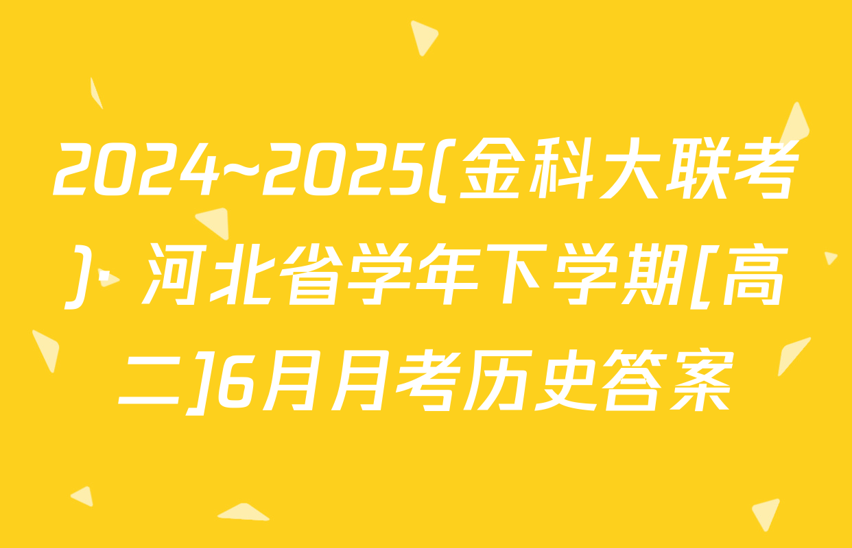 2024~2025(金科大联考)· 河北省学年下学期[高二]6月月考历史答案