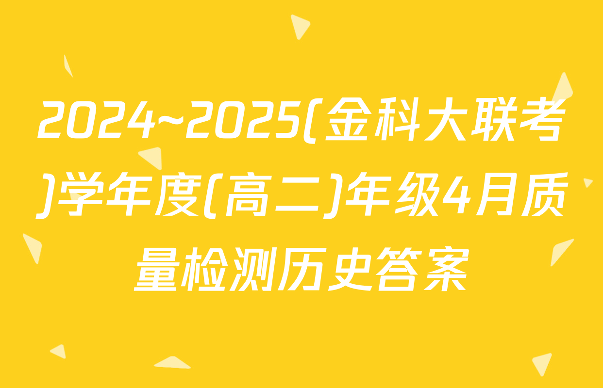 2024~2025(金科大联考)学年度(高二)年级4月质量检测历史答案
