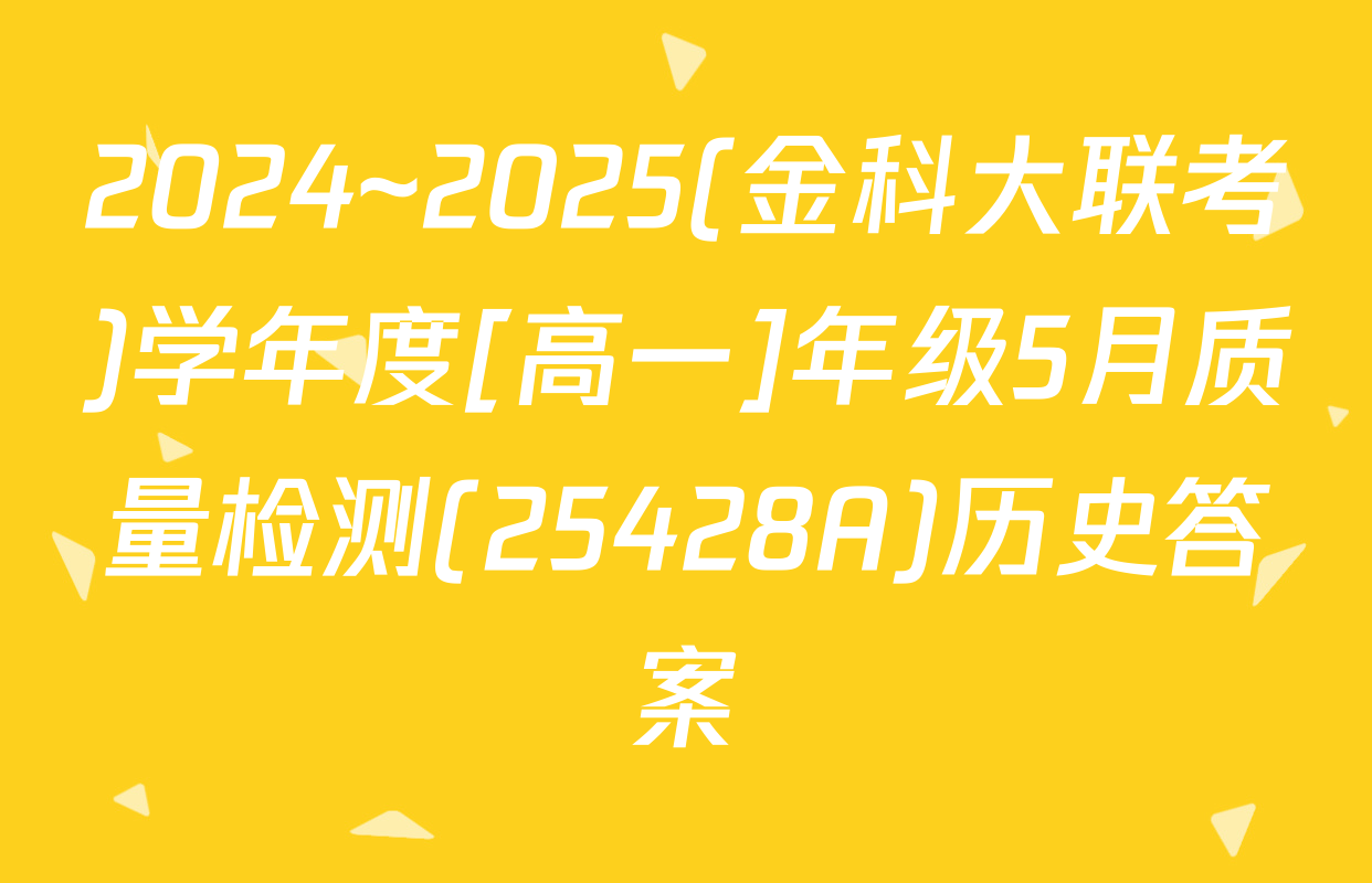 2024~2025(金科大联考)学年度[高一]年级5月质量检测(25428A)历史答案