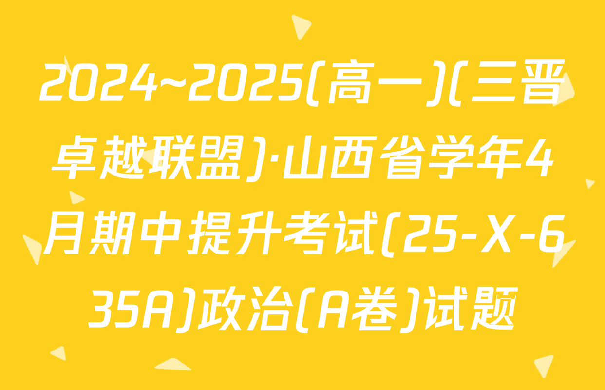 2024~2025(高一)(三晋卓越联盟)·山西省学年4月期中提升考试(25-X-635A)政治(A卷)试题