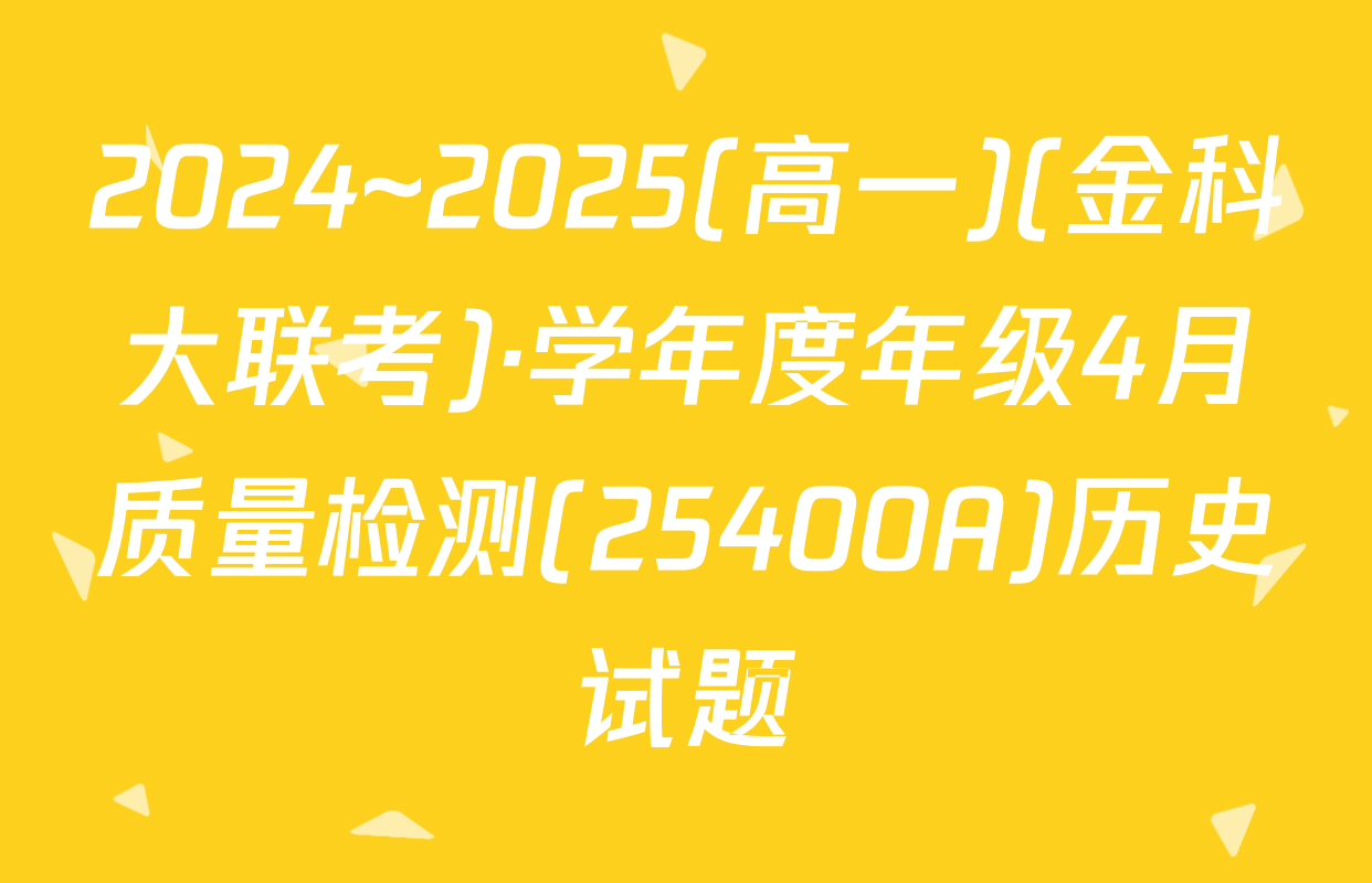 2024~2025(高一)(金科大联考)·学年度年级4月质量检测(25400A)历史试题