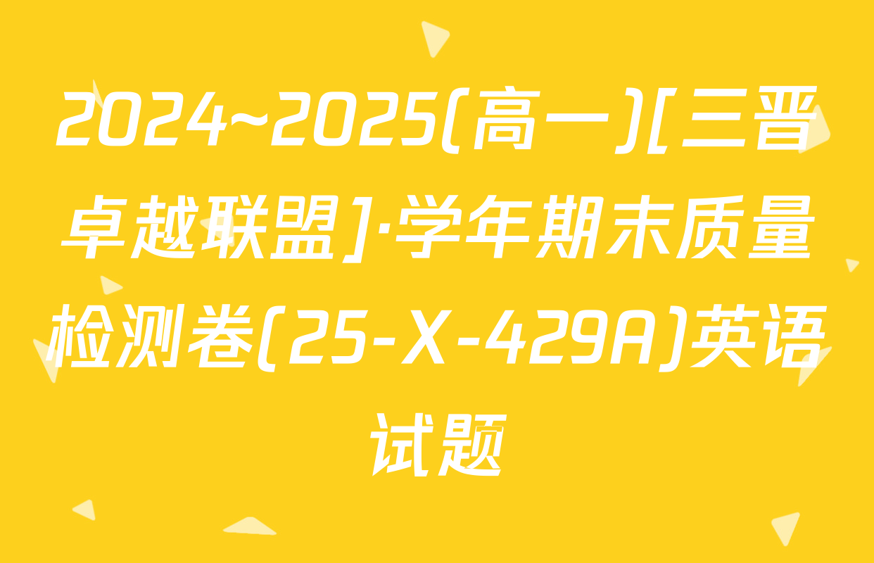 2024~2025(高一)[三晋卓越联盟]·学年期末质量检测卷(25-X-429A)英语试题