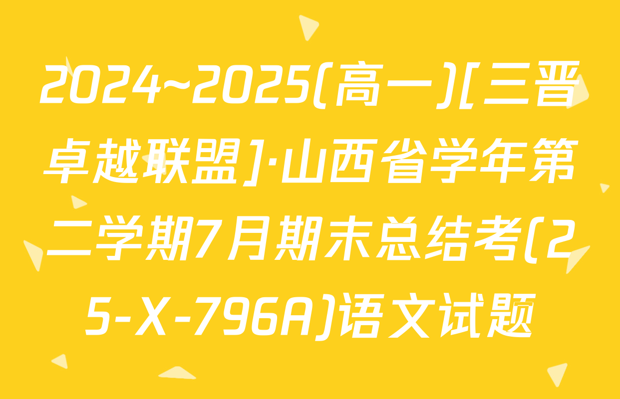 2024~2025(高一)[三晋卓越联盟]·山西省学年第二学期7月期末总结考(25-X-796A)语文试题