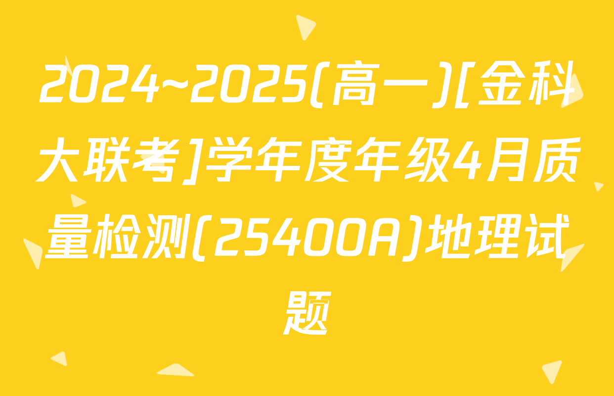 2024~2025(高一)[金科大联考]学年度年级4月质量检测(25400A)地理试题