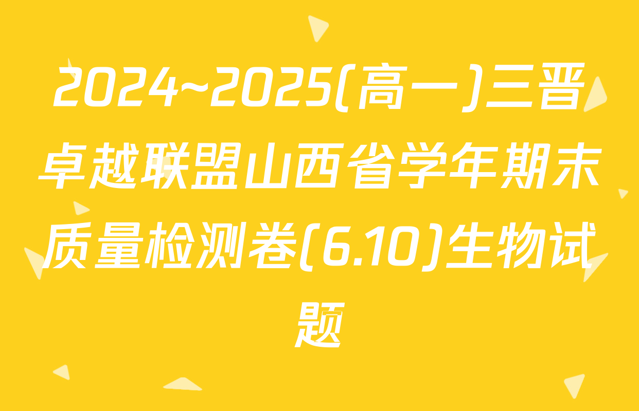 2024~2025(高一)三晋卓越联盟山西省学年期末质量检测卷(6.10)生物试题
