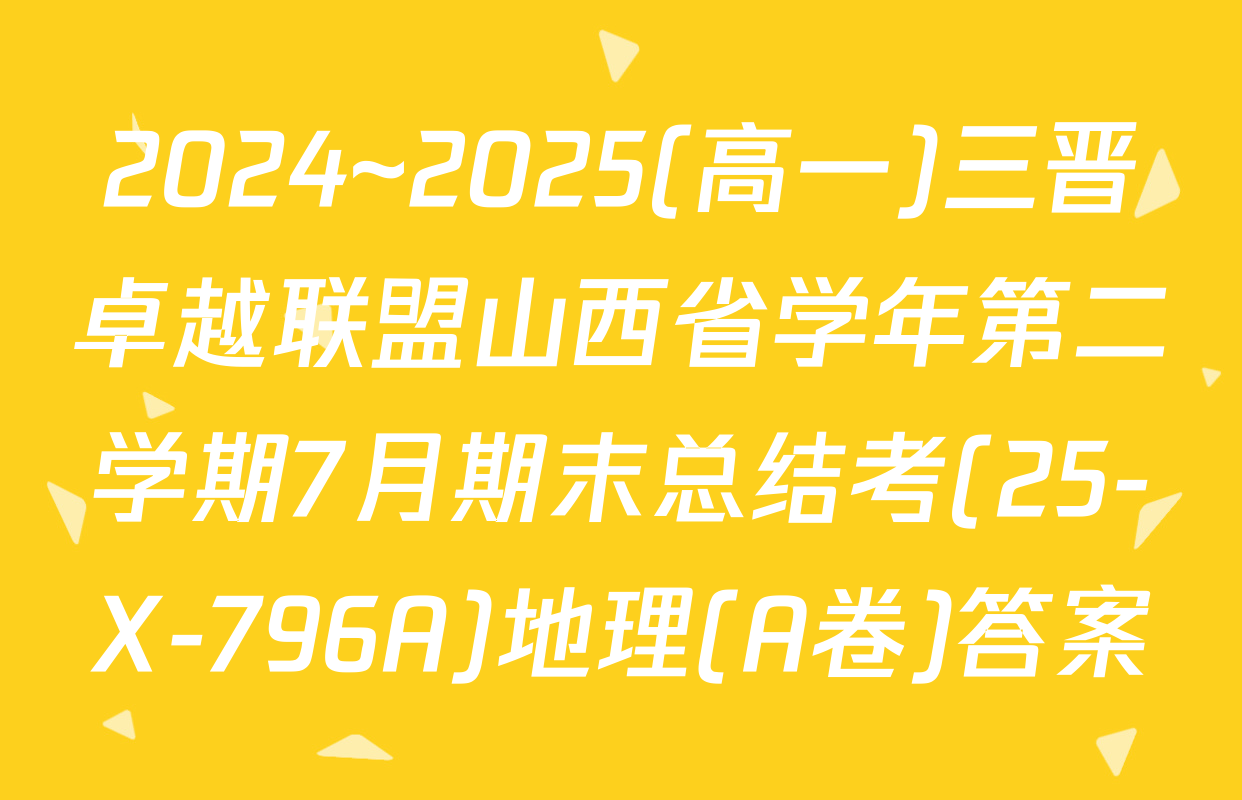 2024~2025(高一)三晋卓越联盟山西省学年第二学期7月期末总结考(25-X-796A)地理(A卷)答案