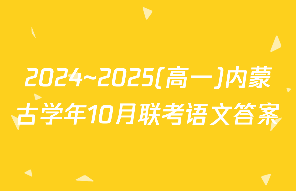 2024~2025(高一)内蒙古学年10月联考语文答案