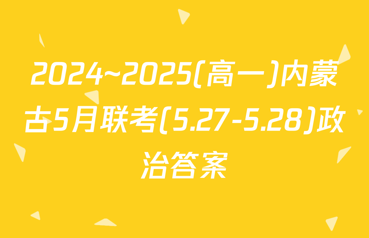 2024~2025(高一)内蒙古5月联考(5.27-5.28)政治答案