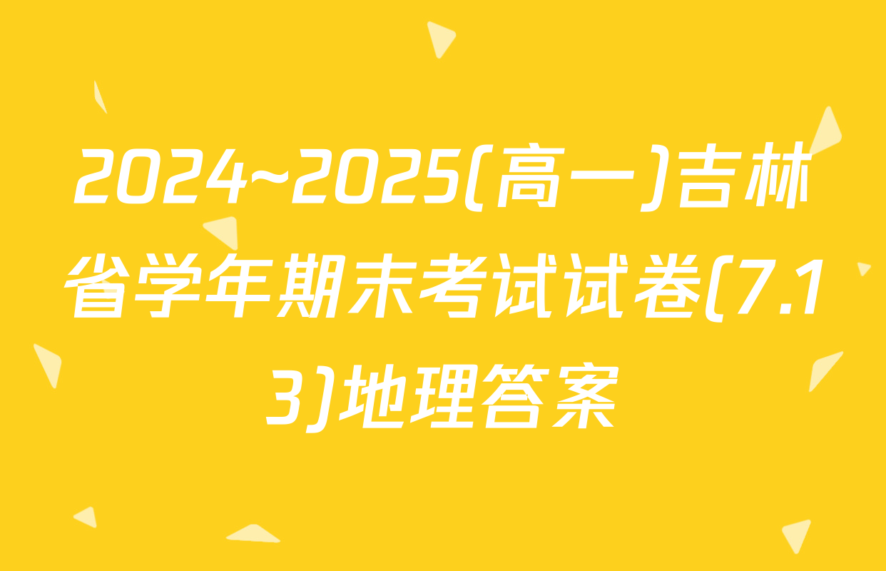 2024~2025(高一)吉林省学年期末考试试卷(7.13)地理答案