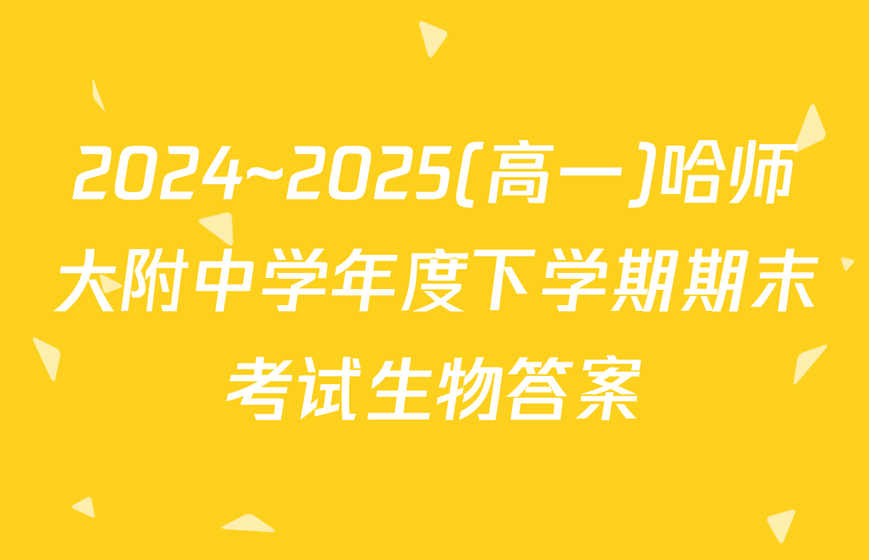 2024~2025(高一)哈师大附中学年度下学期期末考试生物答案
