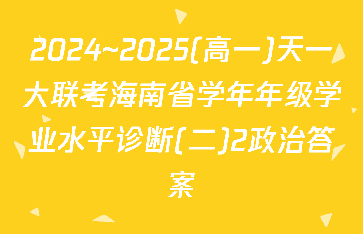 2024~2025(高一)天一大联考海南省学年年级学业水平诊断(二)2政治答案