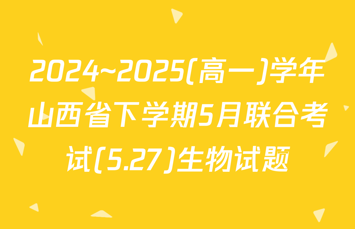 2024~2025(高一)学年山西省下学期5月联合考试(5.27)生物试题