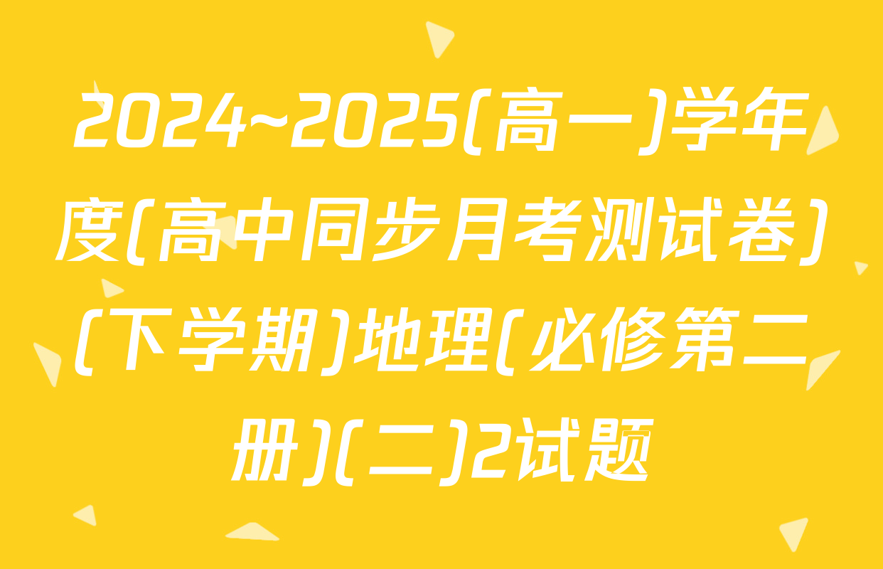 2024~2025(高一)学年度(高中同步月考测试卷)(下学期)地理(必修第二册)(二)2试题